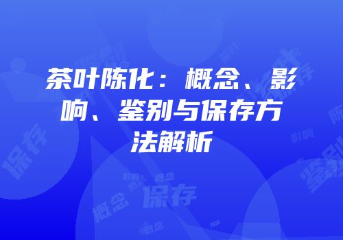 茶叶陈化：概念、影响、鉴别与保存方法解析