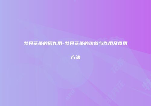 牡丹花茶的副作用-牡丹花茶的功效与作用及食用方法
