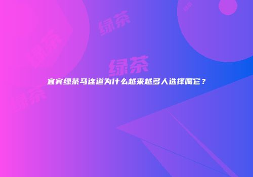 宜宾绿茶马连道为什么越来越多人选择喝它？