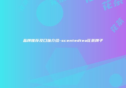 品牌推荐及口味介绍-scentedtea花茶牌子