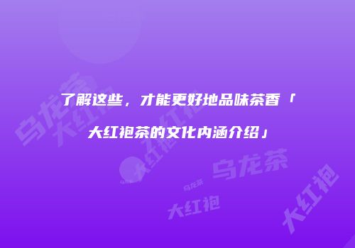 了解这些，才能更好地品味茶香「大红袍茶的文化内涵介绍」
