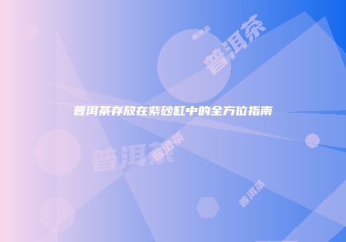 普洱茶存放在紫砂缸中的全方位指南