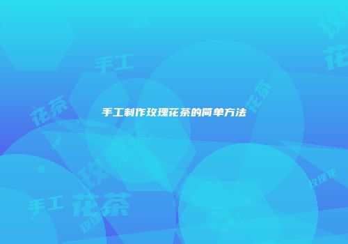 手工制作玫瑰花茶的简单方法