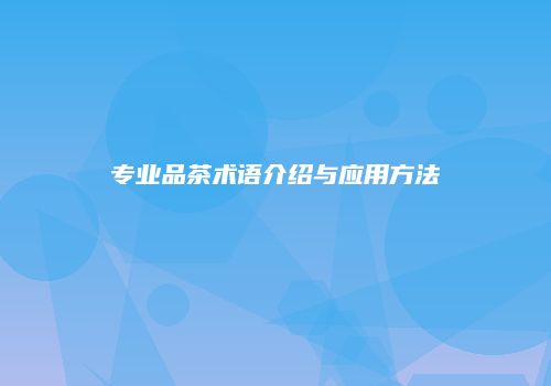 专业品茶术语介绍与应用方法