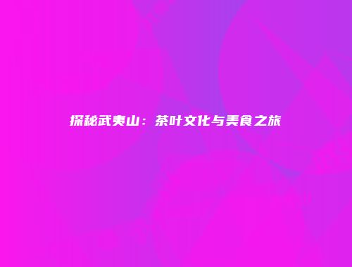 探秘武夷山：茶叶文化与美食之旅