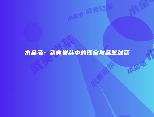 水金龟：武夷岩茶中的瑰宝与品鉴秘籍