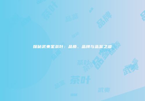 探秘武夷星茶叶：品质、品牌与品鉴之道