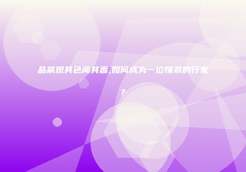 品茶观其色闻其香,如何成为一位懂茶的行家?