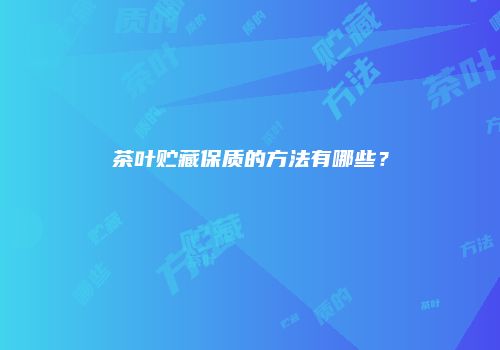 茶叶贮藏保质的方法有哪些？