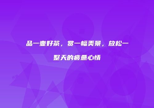 品一壶好茶，赏一幅美景，放松一整天的疲惫心情