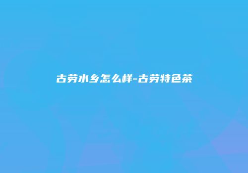 古劳水乡怎么样-古劳特色茶