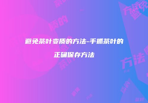 避免茶叶变质的方法-手抓茶叶的正确保存方法