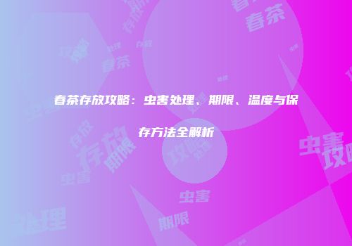春茶存放攻略：虫害处理、期限、温度与保存方法全解析