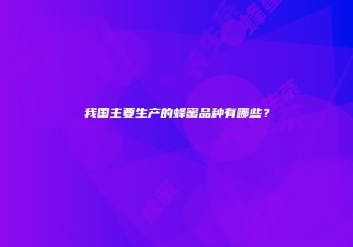 我国主要生产的蜂蜜品种有哪些？