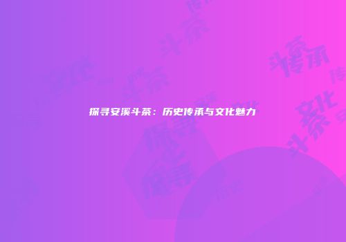 探寻安溪斗茶：历史传承与文化魅力