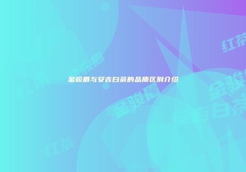 金骏眉与安吉白茶的品质区别介绍
