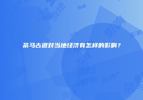 茶马古道对当地经济有怎样的影响？