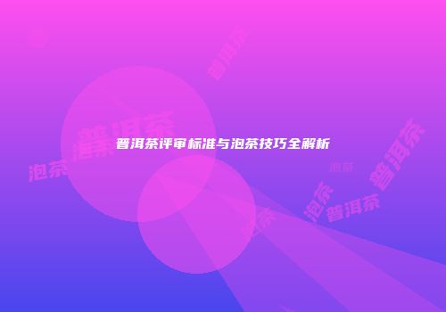 普洱茶评审标准与泡茶技巧全解析