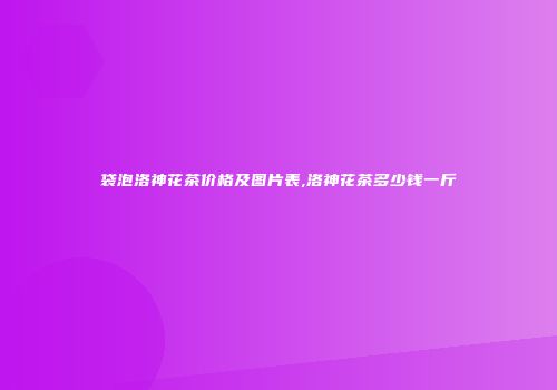 袋泡洛神花茶价格及图片表,洛神花茶多少钱一斤