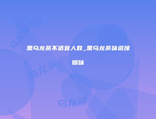 黑乌龙茶不适宜人群_黑乌龙茶味道像烟味