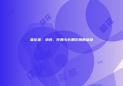 菊花茶：功效、作用与长期饮用的益处