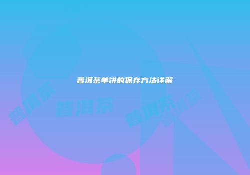普洱茶单饼的保存方法详解