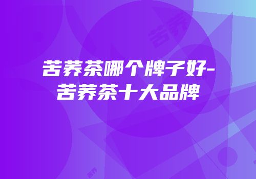 苦荞茶哪个牌子好-苦荞茶十大品牌