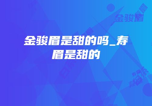 金骏眉是甜的吗_寿眉是甜的