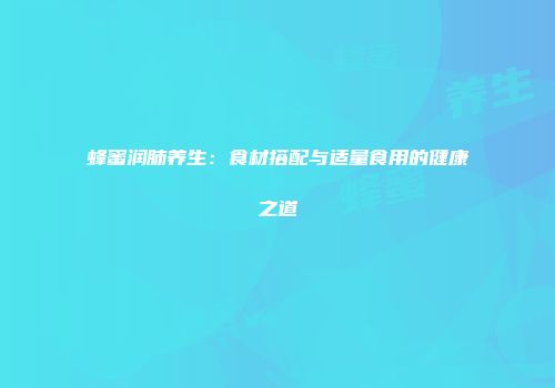 蜂蜜润肺养生：食材搭配与适量食用的健康之道