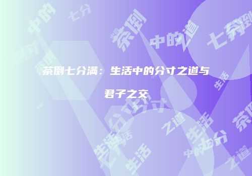 茶倒七分满：生活中的分寸之道与君子之交