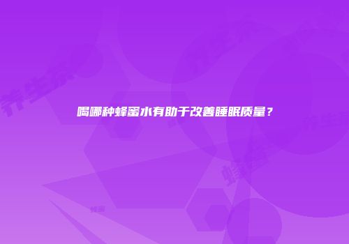 喝哪种蜂蜜水有助于改善睡眠质量？