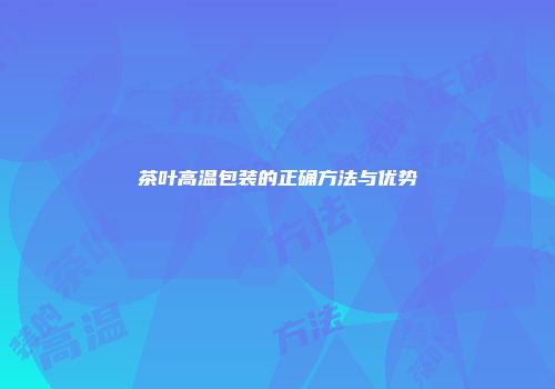 茶叶高温包装的正确方法与优势