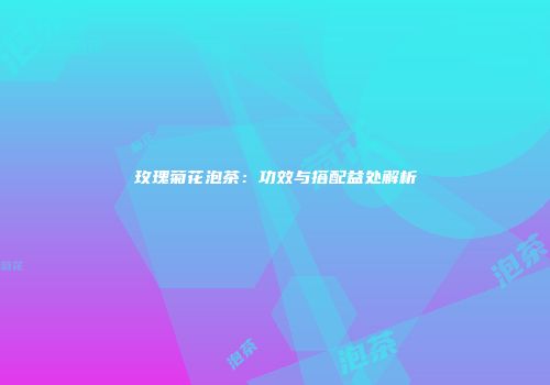 玫瑰菊花泡茶：功效与搭配益处解析