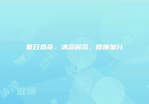 夏日热茶：清凉解渴，健康加分