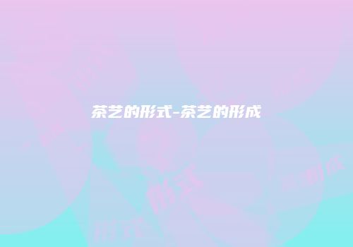 茶艺的形式-茶艺的形成