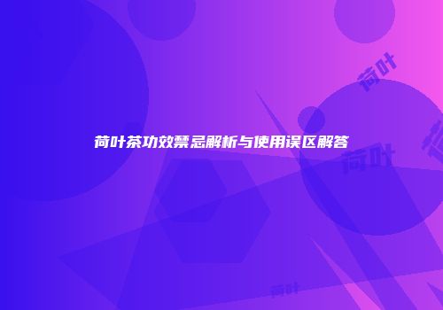 荷叶茶功效禁忌解析与使用误区解答
