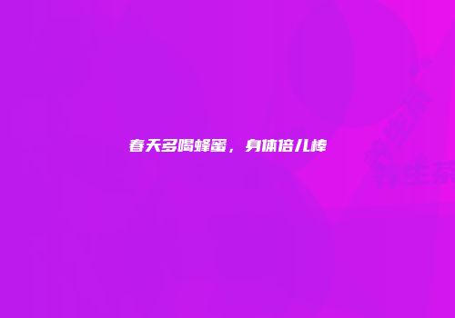 春天多喝蜂蜜，身体倍儿棒