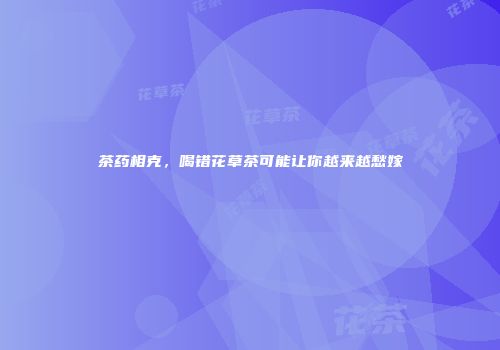 茶药相克，喝错花草茶可能让你越来越愁嫁