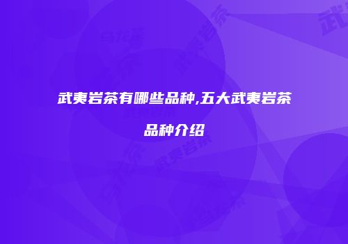 武夷岩茶有哪些品种,五大武夷岩茶品种介绍