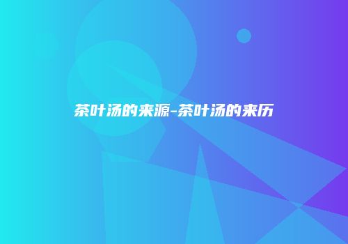茶叶汤的来源-茶叶汤的来历