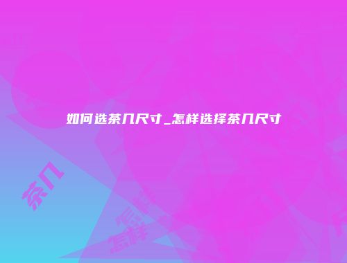 如何选茶几尺寸_怎样选择茶几尺寸