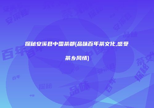探秘安溪县中国茶都(品味百年茶文化,感受茶乡风情)