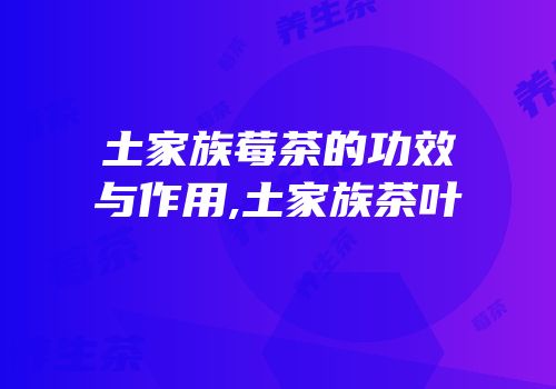 土家族莓茶的功效与作用,土家族茶叶
