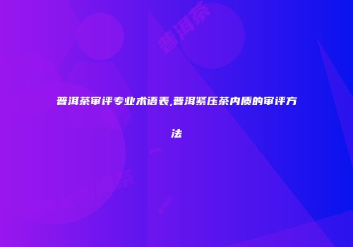 普洱茶审评专业术语表,普洱紧压茶内质的审评方法