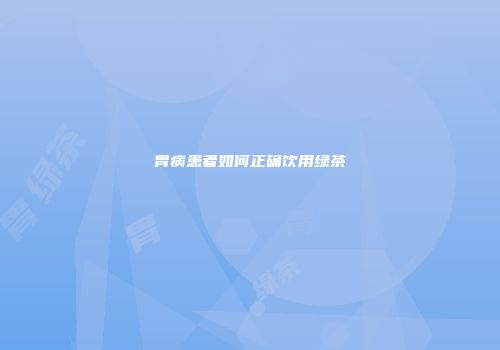 胃病患者如何正确饮用绿茶