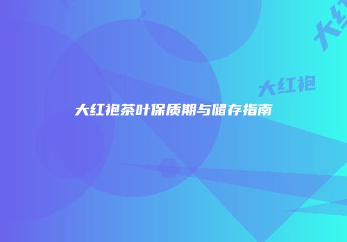 大红袍茶叶保质期与储存指南