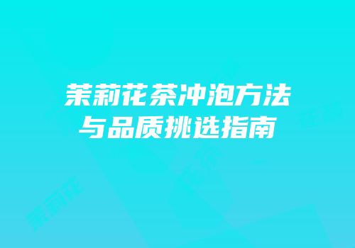 茉莉花茶冲泡方法与品质挑选指南