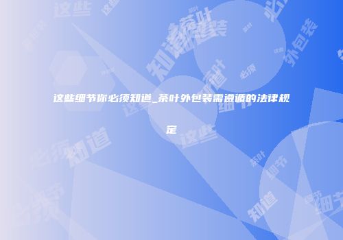 这些细节你必须知道_茶叶外包装需遵循的法律规定