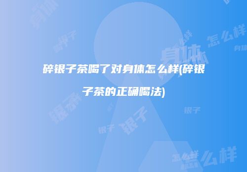 碎银子茶喝了对身体怎么样(碎银子茶的正确喝法)