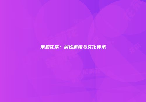 茉莉花茶：属性解析与文化传承